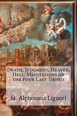 Death, Judgment, Heaven, Hell: Meditations on the Four Last Things Paperback Createspace Independent Publishing Platform