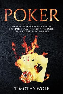 Poker: How to Play Poker like a Pro - No Limit Texas Hold'em Strategies, Tips and Tricks to Win Big Paperback Createspace Independent Publishing Platform