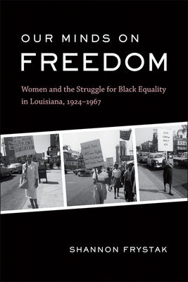 Our Minds on Freedom: Women and the Struggle for Black Equality in Louisiana, 1924-1967 Paperback LSU Press