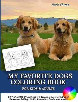 MY FAVORITE DOGS Coloring Book for Kids & Adults: 30 realistic drawings + interesting facts about dogs. American Bulldog, Collie, Labrador, Poodle and Paperback Independently Published