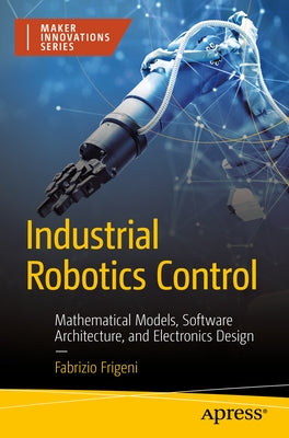 Industrial Robotics Control: Mathematical Models, Software Architecture, and Electronics Design Paperback Apress