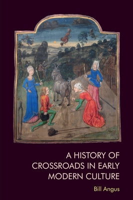 A History of Crossroads in Early Modern Culture by Angus, Bill