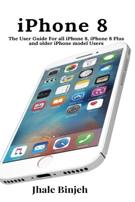 iPhone 8: The User Guide For all iPhone 8, iPhone 8 Plus and older iPhone model Users Paperback User Manual Press