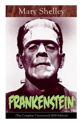 Frankenstein (The Complete Uncensored 1818 Edition): A Gothic Classic - considered to be one of the earliest examples of Science Fiction Paperback E-Artnow
