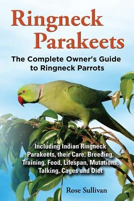 Ringneck Parakeets, The Complete Owner's Guide to Ringneck Parrots, Including Indian Ringneck Parakeets, their Care, Breeding, Training, Food, Lifespa Paperback Ekl Publications