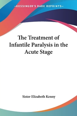 The Treatment of Infantile Paralysis in the Acute Stage Paperback Kessinger Publishing