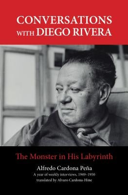 Conversations with Diego Rivera: The Monster in His Labyrinth by Peña, Alfredo Cardona