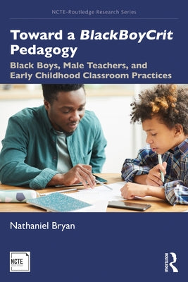 Toward a Blackboycrit Pedagogy: Black Boys, Male Teachers, and Early Childhood Classroom Practices Paperback Routledge