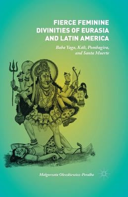 Fierce Feminine Divinities of Eurasia and Latin America: Baba Yaga, Kālī, Pombagira, and Santa Muerte Paperback Palgrave MacMillan