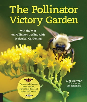 The Pollinator Victory Garden: Win the War on Pollinator Decline with Ecological Gardening; Attract and Support Bees, Beetles, Butterflies, Bats, and Quarry Books