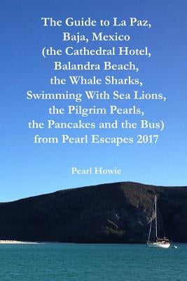 The Guide to La Paz, Baja, Mexico (the Cathedral Hotel, Balandra Beach, the Whale Sharks, Swimming With Sea Lions, the Pilgrim Pearls, the Pancakes an Paperback Lulu.com