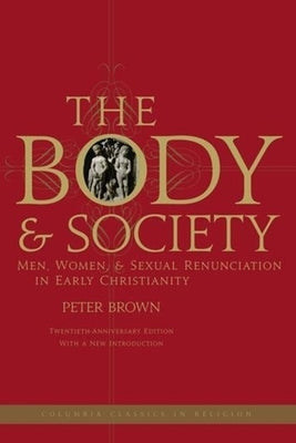 The Body and Society: Men, Women, and Sexual Renunciation in Early Christianity Paperback Columbia University Press