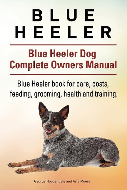 Blue Heeler. Blue Heeler Dog Complete Owners Manual. Blue Heeler book for care, costs, feeding, grooming, health and training. Paperback Imb Publishing Blue Heeler Dog