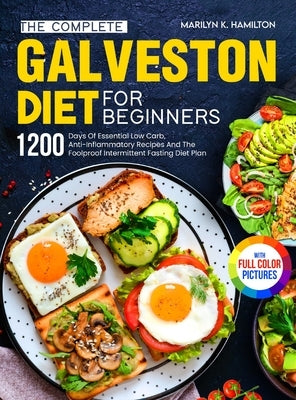 The Complete Galveston Diet For Beginners: 1200 Days Of Essential Low Carb, Anti-Inflammatory Recipes And The Foolproof Intermittent Fasting Diet Plan by Hamilton, Marilyn K.