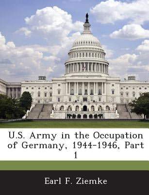 U.S. Army in the Occupation of Germany, 1944-1946, Part 1 Paperback Bibliogov