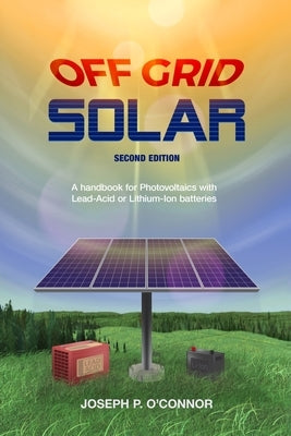 Off Grid Solar: A handbook for Photovoltaics with Lead-Acid or Lithium-Ion batteries Paperback Old Sequoia Publishing