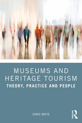 Museums and Heritage Tourism: Theory, Practice and People Paperback Routledge