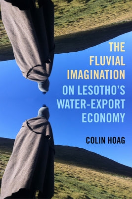The Fluvial Imagination: On Lesotho's Water-Export Economy Volume 12 Paperback University of California Press