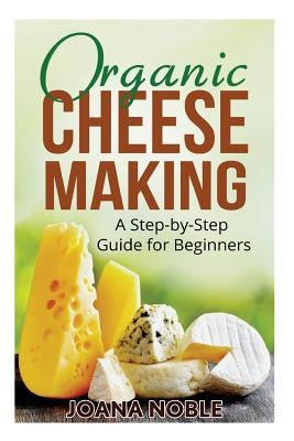 Organic Cheese Making: A Step-by-Step Guide for Beginners Paperback Createspace Independent Publishing Platform