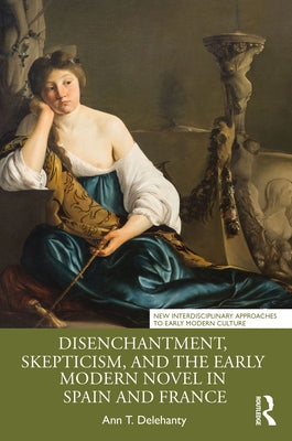 Disenchantment, Skepticism, and the Early Modern Novel in Spain and France Paperback Routledge