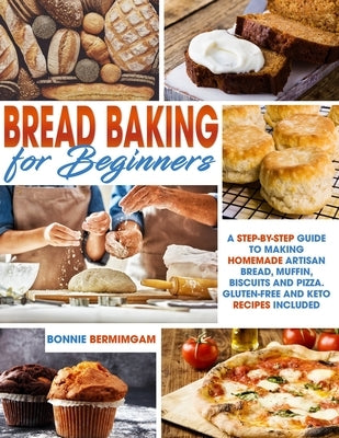 Bread Baking for Beginners: A Step-By-Step Guide To Making Homemade Artisan Bread, Muffin, Biscuits And Pizza. Gluten-Free And Keto Recipes Includ Paperback Independently Published