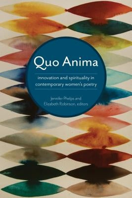 Quo Anima: Spirituality and Innovation in Contemporary Women's Poetry Paperback University of Akron Press