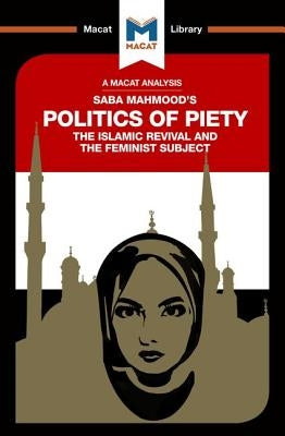 An Analysis of Saba Mahmood's Politics of Piety: The Islamic Revival and the Feminist Subject Paperback Macat Library