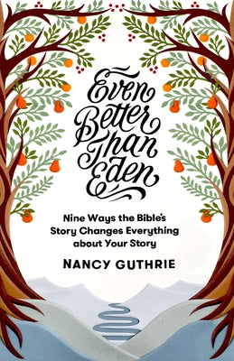 Even Better Than Eden: Nine Ways the Bible's Story Changes Everything about Your Story Crossway