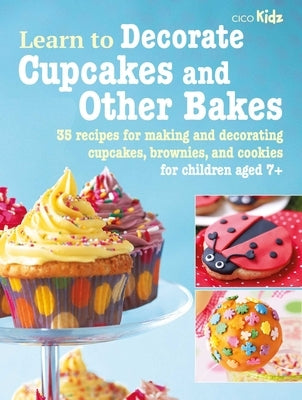 Learn to Decorate Cupcakes and Other Bakes: 35 Recipes for Making and Decorating Cupcakes, Brownies, and Cookies Paperback Cico