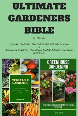 Ultimate Gardeners Bible: 2 in 1 Bundle: Vegetable Gardening - How to Grow Vegetables the Easy Way & Greenhouse Gardening - The Ultimate Guide t Paperback Createspace Independent Publishing Platform