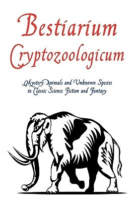 Bestiarium Cryptozoologicum: Mystery Animals and Unknown Species in Classic Science Fiction and Fantasy Paperback Coachwhip Publications