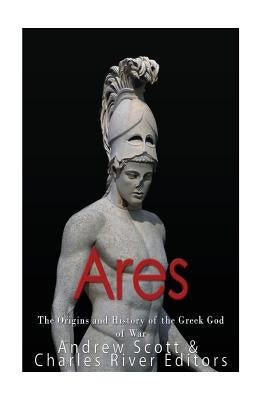Ares: The Origins and History of the Greek God of War Paperback Createspace Independent Publishing Platform