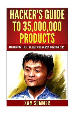 Hacker's Guide To 35,000,000 Products: Alibaba.com: The Etsy, eBay and Amazon Treasure Chest Paperback Createspace Independent Publishing Platform