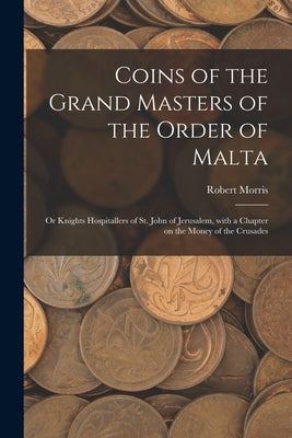 Coins of the Grand Masters of the Order of Malta: or Knights Hospitallers of St. John of Jerusalem, With a Chapter on the Money of the Crusades Paperback Legare Street Press