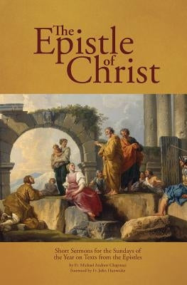 The Epistle of Christ: Short Sermons For the Sundays of the Year on Texts from the Epistles Paperback Arouca Press