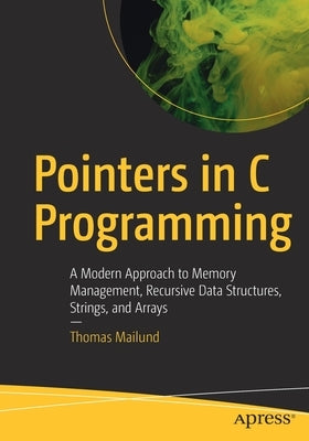 Pointers in C Programming: A Modern Approach to Memory Management, Recursive Data Structures, Strings, and Arrays Paperback Apress