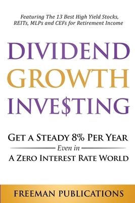 Dividend Growth Investing: Get A Steady 8% Per Year Even In A Zero Interest Rate World: Featuring The 13 Best High Yield Stocks, REITs, MLPs And Paperback Freeman Publications Limited