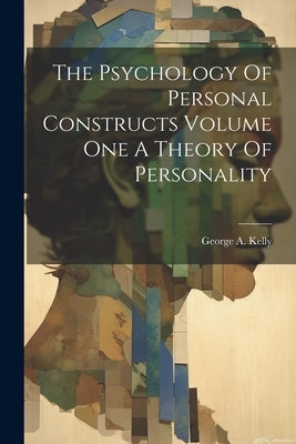 The Psychology Of Personal Constructs Volume One A Theory Of Personality Paperback Legare Street Press