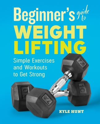 Beginner's Guide to Weight Lifting: Simple Exercises and Workouts to Get Strong Paperback Rockridge Press