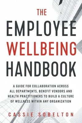 The Employee Wellbeing Handbook: A Guide for Collaboration Across all Departments, Benefit Vendors, and Health Practitioners to Build a Culture of Wel Paperback Archangel Ink