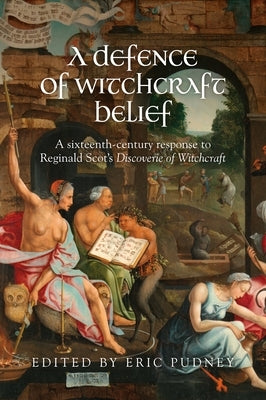 A Defence of Witchcraft Belief: A Sixteenth-Century Response to Reginald Scot's Discoverie of Witchcraft by Pudney, Eric