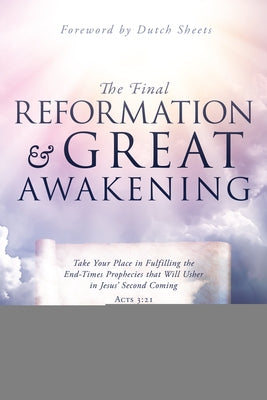 The Final Reformation and Great Awakening: Take Your Place in Fulfilling the End-Times Prophecies that Will Usher in Jesus' Second Coming Destiny Image Incorporated