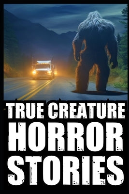 True Scary Creature Horror Stories: Vol 1. (Real Cryptid Encounters, Scary Camping and Deep Woods Accounts) Paperback Independently Published