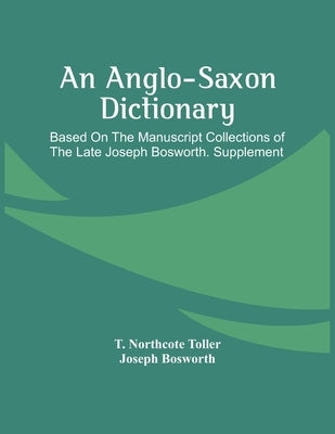 An Anglo-Saxon Dictionary: Based On The Manuscript Collections Of The Late Joseph Bosworth. Supplement Paperback Alpha Edition