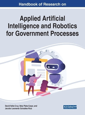 Handbook of Research on Applied Artificial Intelligence and Robotics for Government Processes by Valle-Cruz, David