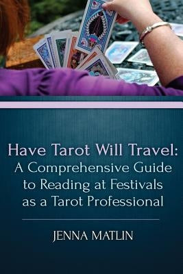 Have Tarot Will Travel: A Comprehensive Guide to Reading at Festivals as a Tarot by Matlin, Jenna