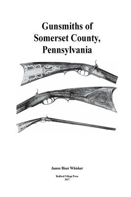Gunsmiths of Somerset County, Pennsylvania Paperback Createspace Independent Publishing Platform
