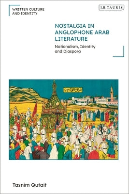Nostalgia in Anglophone Arab Literature: Nationalism, Identity and Diaspora Paperback Bloomsbury Publishing PLC