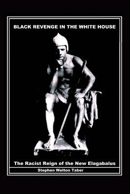 Black Revenge in the White House: The Racist Reign of the New Elagabalus Paperback Liberty Hill Publishing