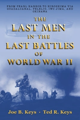 The Last Men in the Last Battles of World War Ii: From Pearl Harbor to Hiroshima Via Guadalcanal, Peleliu, Iwo Jima, and Okinawa Paperback Archway Publishing